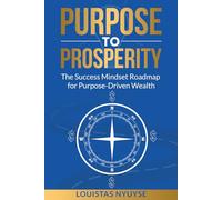 Purpose To Prosperity: The Success Mindset Roadmap For Purpose-Driven Wealth
