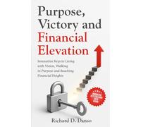 Purpose, Victory and Financial Elevation: Innovative Keys to Living with Vision, Walking in Purpose and Reaching Financial Heights