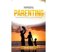 Purposeful Parenting: Raise Remarkable Kids With Your Mind at Peace