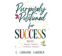 PURPOSELY POSITIONED for SUCCESS: Discover Your Divine Purpose, Overcome Setbacks, and Unlock Success