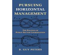 Pursuing Horizontal Management: The Politics of Public Sector Coordination