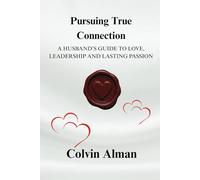 Pursuing True Connection: A Husband’s Guide To Love, Leadership And Lasting Passion