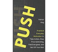 Push: Practical Everyday Motivation to Be Self-Disciplined, Take Action, Stop Procrastinating, and Feel Energized