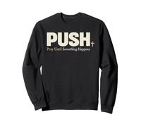 Push Pray Until Something Happens Christian Faith Sweatshirt