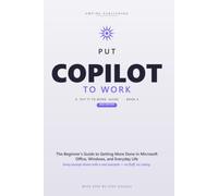Put Copilot to Work: The Beginner's Step-by-Step Guide to Master Prompting, Automate Your Busywork, and Get More Done in Microsoft Office, Windows, and Everyday Life - 2026 Edition