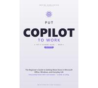 Put Copilot to Work: The Beginner's Step-by-Step Guide to Master Prompting, Automate Your Busywork, and Get More Done in Microsoft Office, Windows, and Everyday Life - 2026 Edition