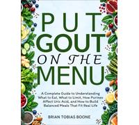 PUT GOUT ON THE MENU: A Complete Guide to Understanding What to Eat, What to Limit, How Purines Affect Uric Acid, and How to Build Balanced Meals That Fit Real Life