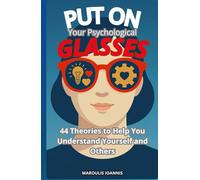 Put on Your Psychological Glasses: 44 Theories to Help You Understand Yourself and Others