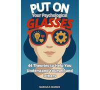Put on Your Psychological Glasses: 44 Theories to Help You Understand Yourself and Others
