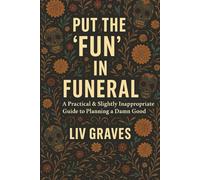 Put the ‘Fun’ in Funeral: A Practical & Slightly Inappropriate Guide to Planning a Damn Good Goodbye