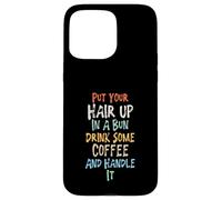 Put Your Hair Up in A Bun Drink Some Coffee and Handle It Coque pour iPhone 15 Pro Max