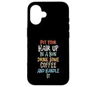 Put Your Hair Up in A Bun Drink Some Coffee and Handle It Coque pour iPhone 16