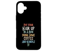 Put Your Hair Up in A Bun Drink Some Coffee and Handle It Coque pour iPhone 16 Plus