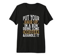 Put Your Hair Up in A Bun Drink Some Coffee and Handle It T-Shirt Haut de Gamme
