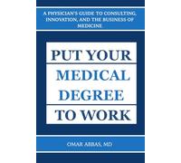 Put Your Medical Degree to Work: A Physician’s Guide to Consulting, Innovation, and the Business of Medicine