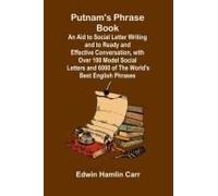 Putnam's Phrase Book; An Aid To Social Letter Writing And To Ready And Effective Conversation, With Over 100 Model Social Letters And 6000 Of The World's Best English Phrases