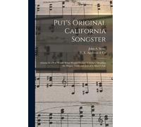 Put's Original California Songster: Giving In A Few Words What Would Occupy Volumes, Detailing The Hopes, Trials And Joys Of A Miner's Life