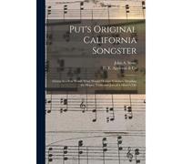 Put's Original California Songster: Giving In A Few Words What Would Occupy Volumes, Detailing The Hopes, Trials And Joys Of A Miner's Life