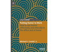 Putting Humor to Work: How to Use Humor Effectively and Ethically in the Office and at Home