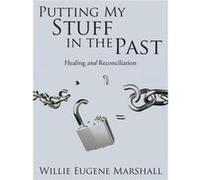 Putting My Stuff in the Past Healing and Reconciliation - Willie Eugene Marshall - Author Solutions Inc - Livre en Anglais Willie Eugene MarshallWillie Eugene Marshall (Auteur)
