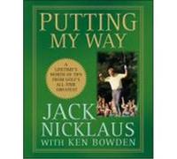 Putting My Way: A Lifetime's Worth of Tips from Golf's All-Time Greatest Nicklaus, Jack (Auteur)
