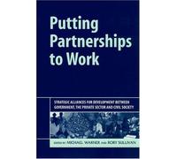 Putting Partnership To Work : Strategic Alliances For Development Between Government, The Private Sector And Civil Society