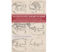 Putting Plastic Surgery on Paper: How Art and Archives Defined Second World War Reconstructive Surgery in Britain