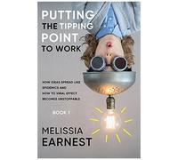 Putting The Tipping Point To Work: How Ideas Spread Like Epidemics And How To Viral Effect Becomes Unstoppable - Book 1