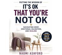 Putting the Wisdom of It's OK That You're Not OK by Megan Devine into Practice: Navigating Grief, Emotional Validation, and Healing