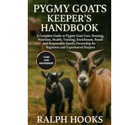 PYGMY GOATS KEEPER'S HANDBOOK: A Complete Guide to Pygmy Goat Care, Housing, Nutrition, Health, Training, Enrichment, Breeding, and Responsible Family Ownership for Beginners and Experienced Keepers