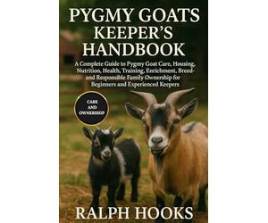 PYGMY GOATS KEEPER'S HANDBOOK: A Complete Guide to Pygmy Goat Care, Housing, Nutrition, Health, Training, Enrichment, Breeding, and Responsible Family Ownership for Beginners and Experienced Keepers