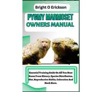 PYGMY MARMOSET OWNERS MANUAL: Essential Training Guide On All You Must Know From History, Species Distribution, Diet, Reproductive Habits, Coloration And Much More.