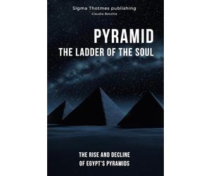 PYRAMID: The Ladder of the Soul - The Rise and Decline of Egypt's Pyramids: The Great Pyramids, Temples, and Tombs: Unveiling the Ancient History and Chronology of Egypt in the Land of the Pharaohs