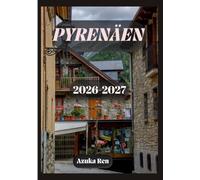 PYRENÄEN-REISEFÜHRER 2026-2027: Der ultimative Reisebegleiter für Roadtrips und Wanderungen durch Frankreich, Spanien und Andorra