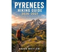 PYRENEES HIKING GUIDE 2026 - 2027: Day Hikes, Multi-Day Treks, Mountain Villages, Scenic Routes, and Essential Trail Planning Across France, Spain, and Andorra