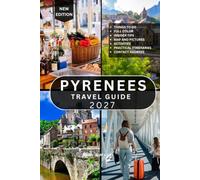 PYRENEES TRAVEL GUIDE: 100+ Incredible Things to See and Do Across France, Spain, and Andorra, Featuring Scenic Trails, National Parks, Charming Villages, Local Cuisine, and Practical Travel Tips