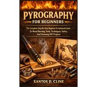PYROGRAPHY FOR BEGINNERS: The Complete Step-By-Step Beginner- To-Advanced Guide To Wood Burning Tools, Techniques, Safety, And Stunning DIY Projects