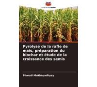Pyrolyse De La Rafle De Maïs, Préparation Du Biochar Et Étude De La Croissance Des Semis (French Edition)