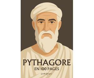 Pythagore : l’essentiel de sa pensée en 100 pages: Plongez dans la sagesse pythagoricienne, une quête de vérité où les nombres révèlent l’harmonie cachée du cosmos