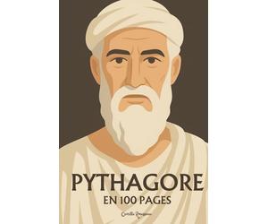 Pythagore : l’essentiel de sa pensée en 100 pages: Plongez dans la sagesse pythagoricienne, une quête de vérité où les nombres révèlent l’harmonie cachée du cosmos