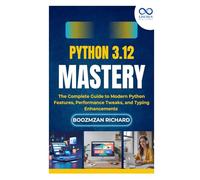 Python 3.12 Mastery: The Complete Guide to Modern Python Features, Performance Tweaks, and Typing Enhancements