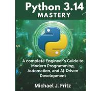 Python 3.14 Mastery: A Complete Engineer’s Guide to Modern Programming, Automation, and AI-Driven Development