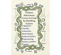 Python Adventure: Learn to Code by Building Games: A Beginner-Friendly, Interactive Game-Based Guide to Python Programming, Quests, and Mini Projects