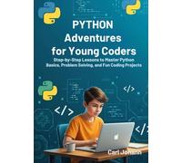 Python Adventures for Young Coders: Step-by-Step Lessons to Master Python Basics, Problem Solving, and Fun Coding Projects