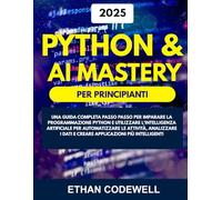 Python & AI Master per Principianti: Una guida completa passo passo per imparare la programmazione Python e utilizzare l'intelligenza artificiale per ... i dati e creare applicazioni più intelligenti