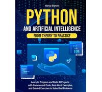 Python and Artificial Intelligence - From Theory to Practice: Learn to Program and Build AI Projects with Commented Code, Real-Word Examples, and Guided Exercises to Solve Real Problems
