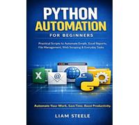 Python Automation for Beginners: Practical Scripts to Automate Emails, Excel Reports, File Management, Web Scraping, and Everyday Tasks