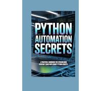 PYTHON AUTOMATION SECRETS: a practical handbook for stream lining everyday tasks with smart python scripts