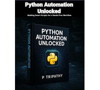 Python Automation Unlocked: Building Smart Scripts for a Hands-Free Workflow