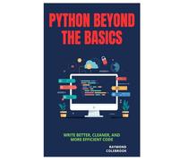 Python Beyond the Basics: Write Better, Cleaner, and More Efficient Code